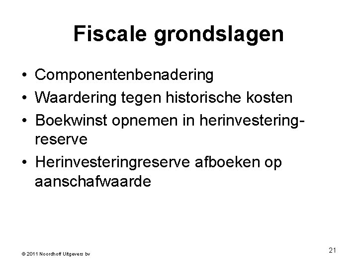 Fiscale grondslagen • Componentenbenadering • Waardering tegen historische kosten • Boekwinst opnemen in herinvesteringreserve