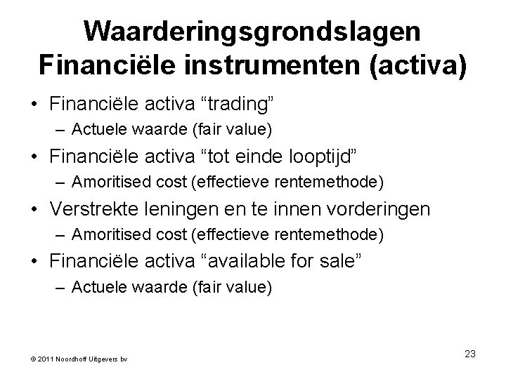 Waarderingsgrondslagen Financiële instrumenten (activa) • Financiële activa “trading” – Actuele waarde (fair value) •