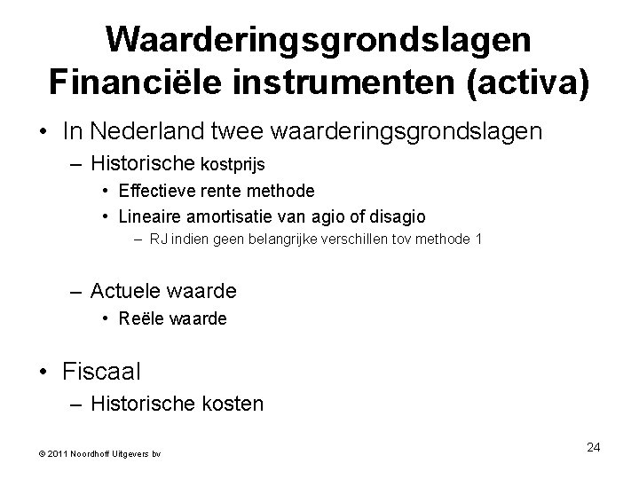 Waarderingsgrondslagen Financiële instrumenten (activa) • In Nederland twee waarderingsgrondslagen – Historische kostprijs • Effectieve