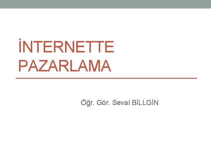 İNTERNETTE PAZARLAMA Öğr. Gör. Seval BİLLGİN 