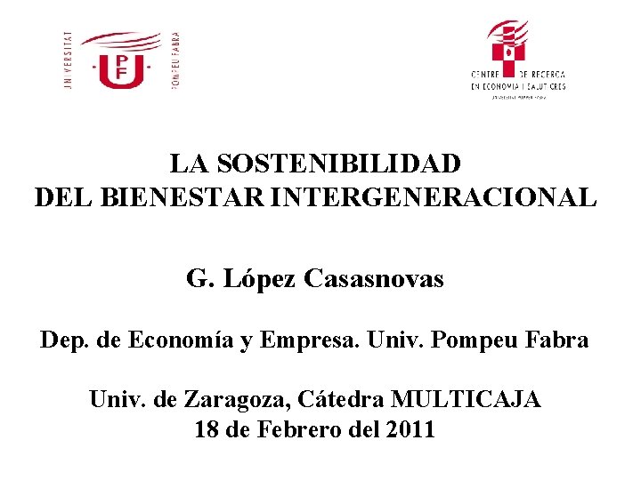 LA SOSTENIBILIDAD DEL BIENESTAR INTERGENERACIONAL G. López Casasnovas Dep. de Economía y Empresa. Univ.