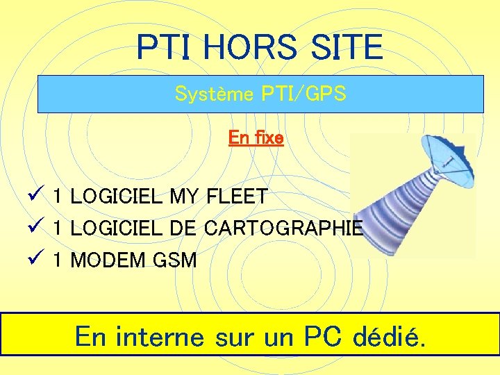 PTI HORS SITE Système PTI/GPS En fixe ü 1 LOGICIEL MY FLEET ü 1