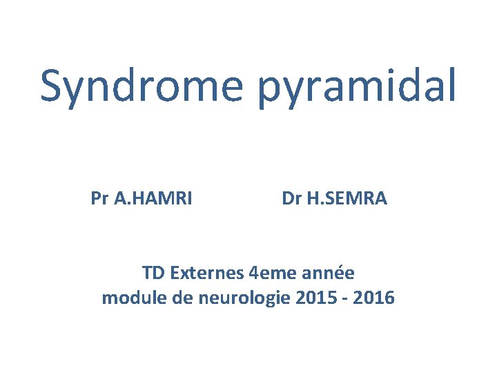 Syndrome pyramidal Pr A. HAMRI Dr H. SEMRA TD Externes 4 eme année module
