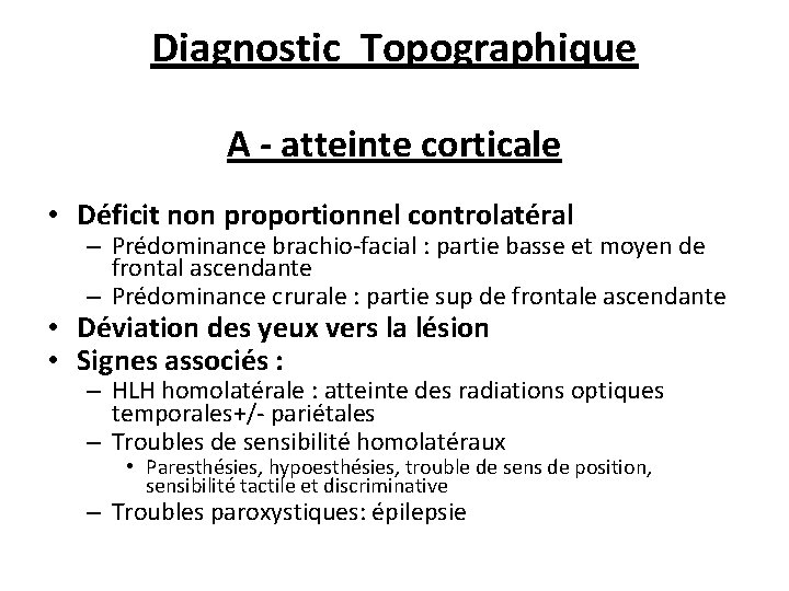 Diagnostic Topographique A - atteinte corticale • Déficit non proportionnel controlatéral – Prédominance brachio-facial