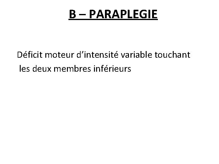 B – PARAPLEGIE Déficit moteur d’intensité variable touchant les deux membres inférieurs 