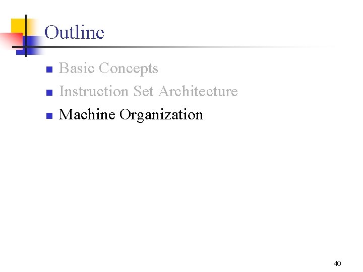 Outline n n n Basic Concepts Instruction Set Architecture Machine Organization 40 