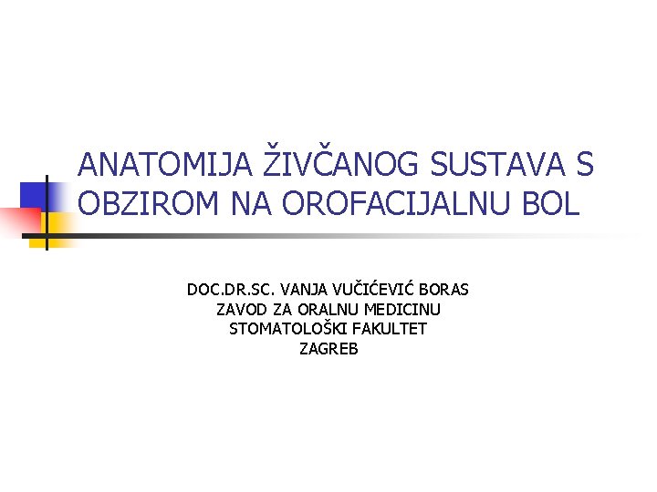 ANATOMIJA ŽIVČANOG SUSTAVA S OBZIROM NA OROFACIJALNU BOL DOC. DR. SC. VANJA VUČIĆEVIĆ BORAS