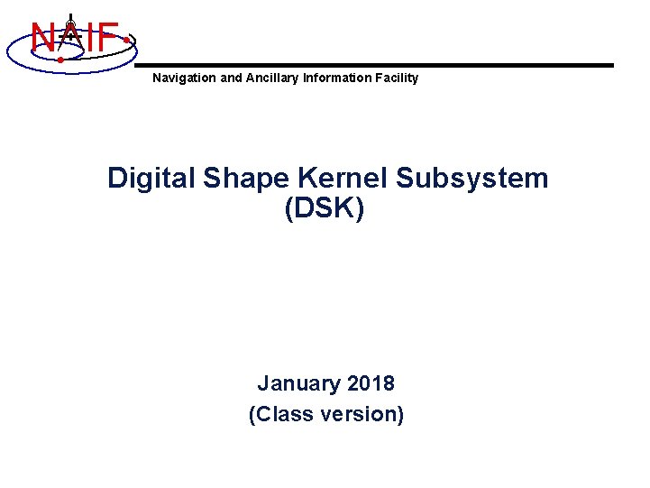 N IF Navigation and Ancillary Information Facility Digital Shape Kernel Subsystem (DSK) January 2018