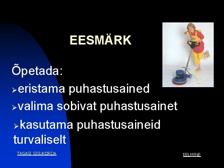 EESMÄRK Õpetada: Øeristama puhastusained Øvalima sobivat puhastusainet Økasutama puhastusaineid turvaliselt TAGASI SISUKORDA EELMINE EESMÄRK Õpetada: Øeristama puhastusained Øvalima sobivat puhastusainet Økasutama puhastusaineid turvaliselt TAGASI SISUKORDA EELMINE