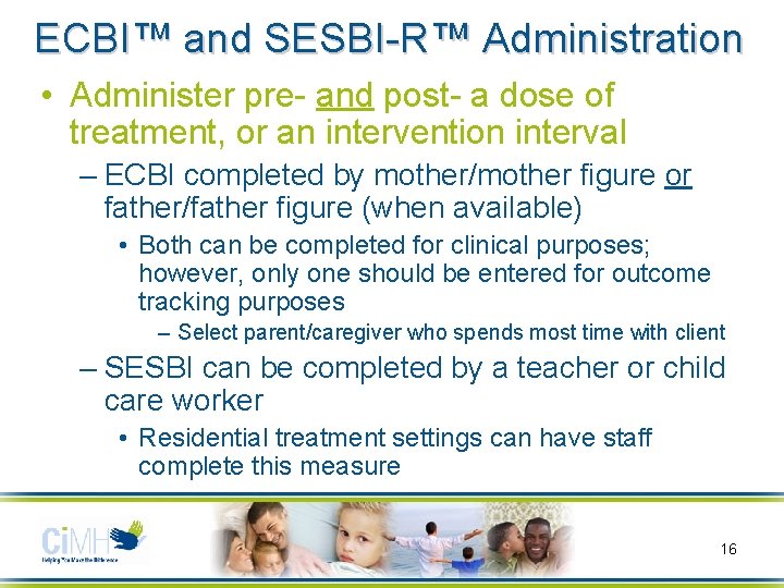 ECBI™ and SESBI-R™ Administration • Administer pre- and post- a dose of treatment, or