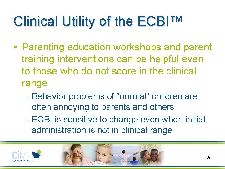 Clinical Utility of the ECBI™ • Parenting education workshops and parent training interventions can