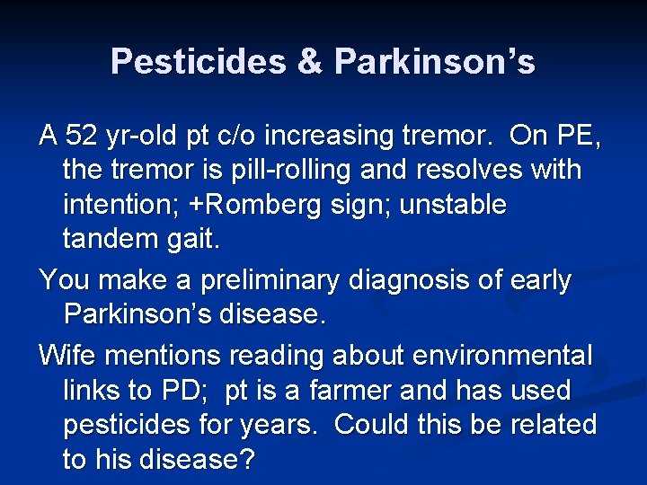 Pesticides & Parkinson’s A 52 yr-old pt c/o increasing tremor. On PE, the tremor