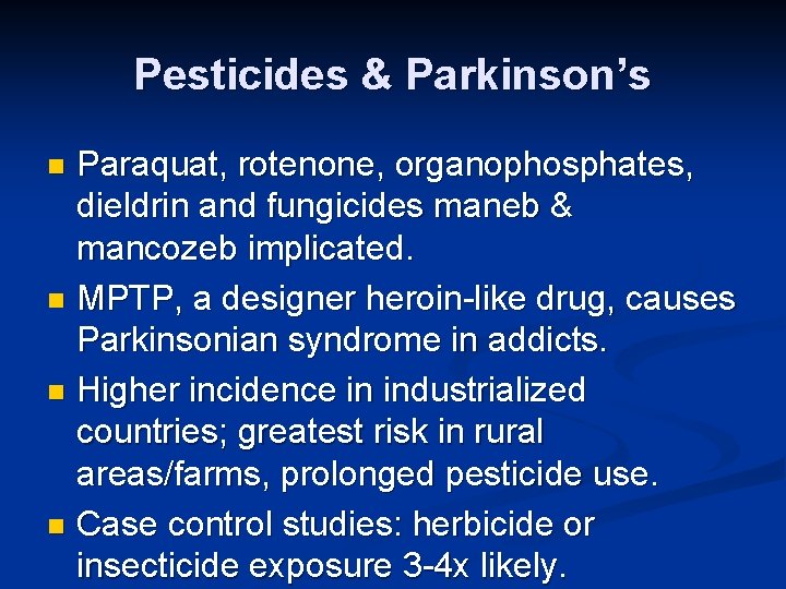 Pesticides & Parkinson’s Paraquat, rotenone, organophosphates, dieldrin and fungicides maneb & mancozeb implicated. n