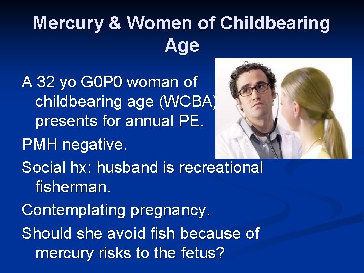 Mercury & Women of Childbearing Age A 32 yo G 0 P 0 woman