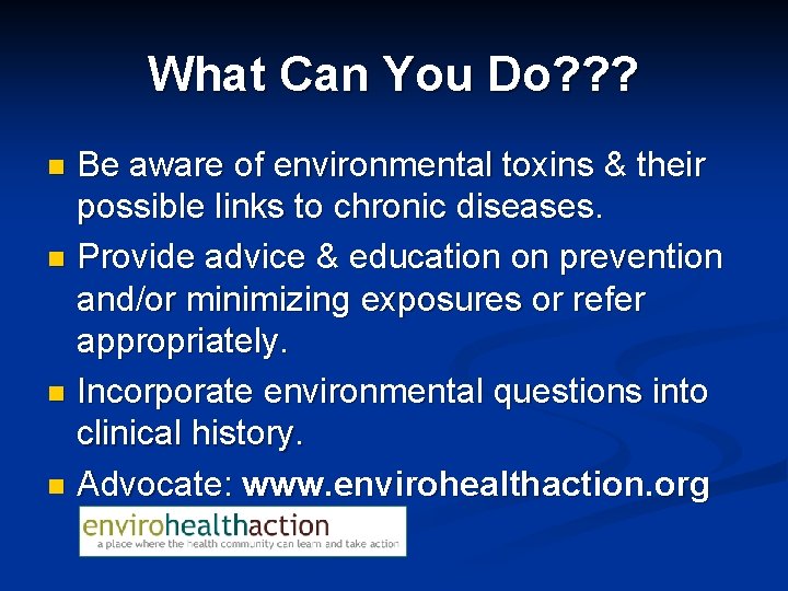 What Can You Do? ? ? Be aware of environmental toxins & their possible