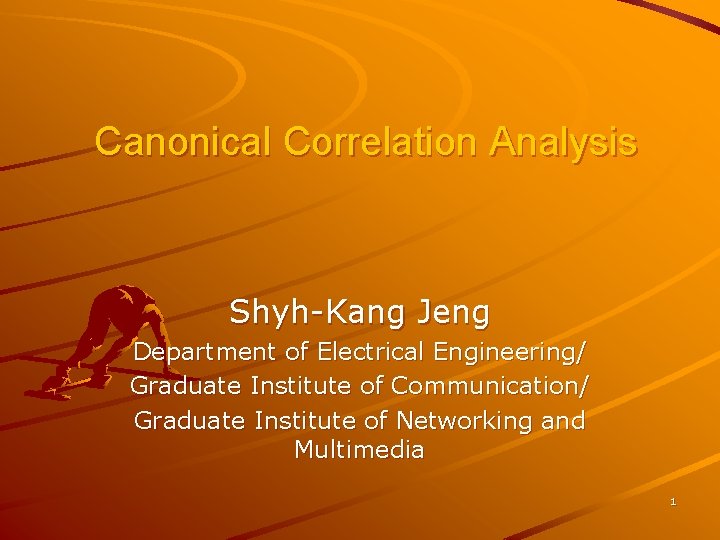 Canonical Correlation Analysis Shyh-Kang Jeng Department of Electrical Engineering/ Graduate Institute of Communication/ Graduate