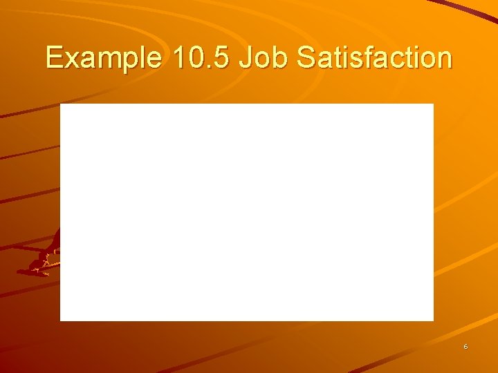 Example 10. 5 Job Satisfaction 6 