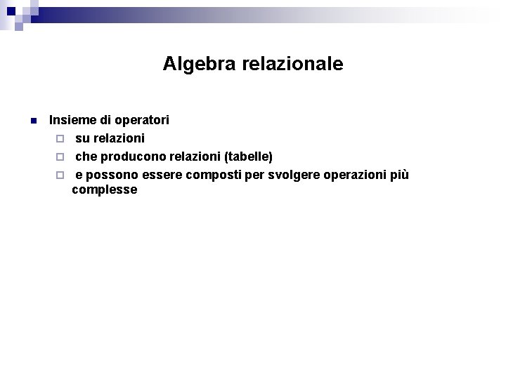 Algebra relazionale n Insieme di operatori ¨ su relazioni ¨ che producono relazioni (tabelle)