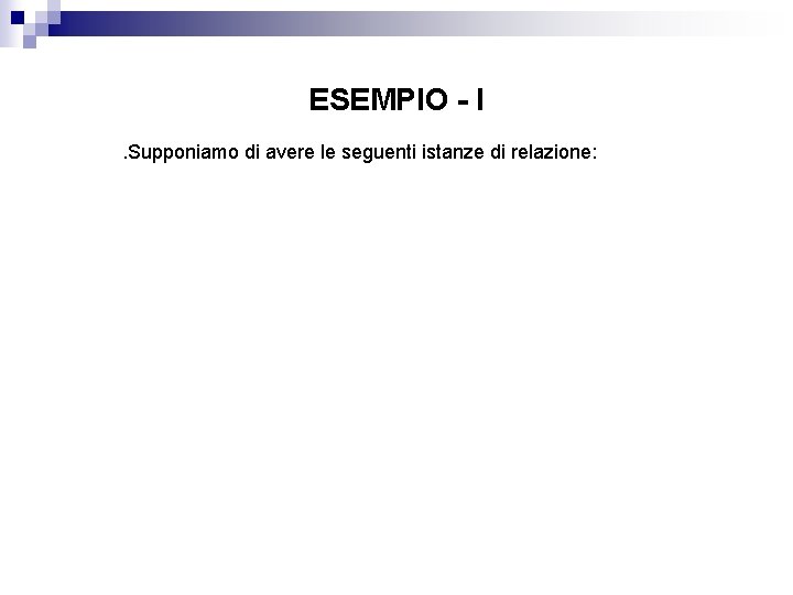 ESEMPIO - I. Supponiamo di avere le seguenti istanze di relazione: 