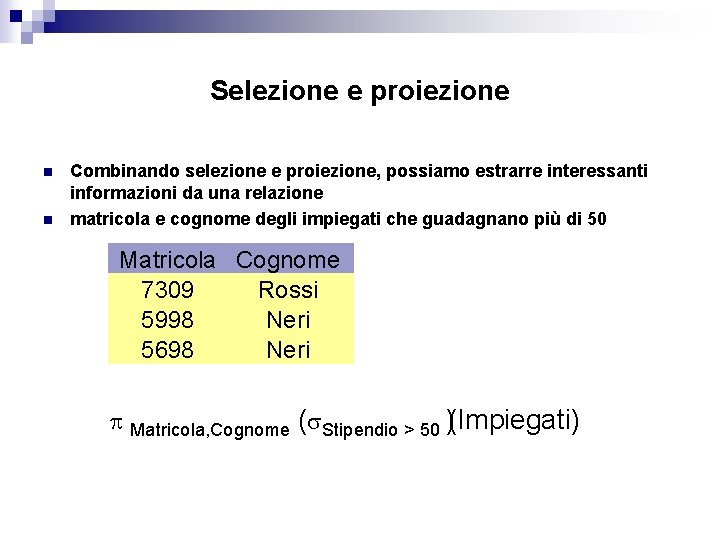 Selezione e proiezione n n Combinando selezione e proiezione, possiamo estrarre interessanti informazioni da