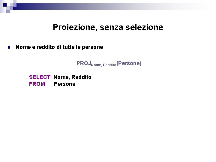 Proiezione, senza selezione n Nome e reddito di tutte le persone PROJNome, Reddito(Persone) SELECT