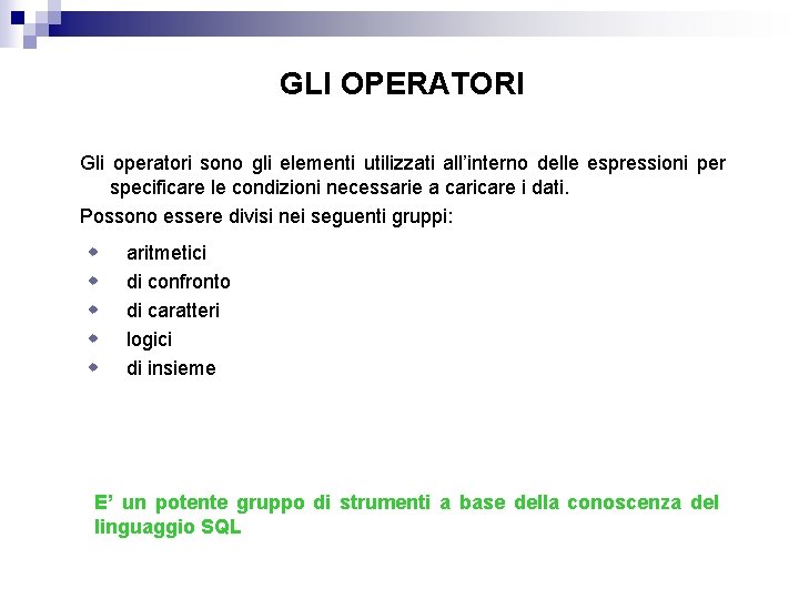 GLI OPERATORI Gli operatori sono gli elementi utilizzati all’interno delle espressioni per specificare le