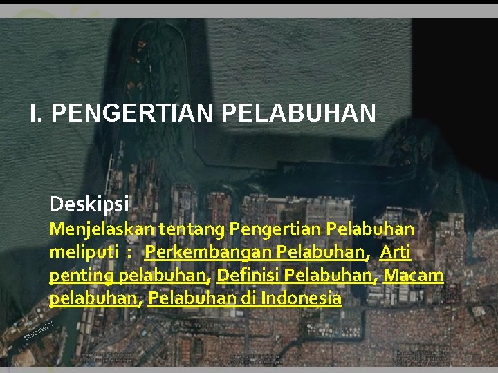 I. PENGERTIAN PELABUHAN Deskipsi Menjelaskan tentang Pengertian Pelabuhan meliputi : Perkembangan Pelabuhan, Arti penting