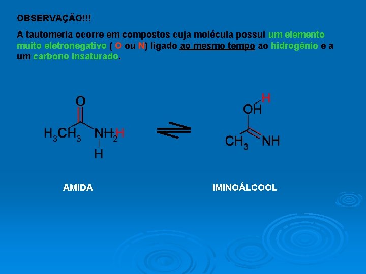 OBSERVAÇÃO!!! A tautomeria ocorre em compostos cuja molécula possui um elemento muito eletronegativo (
