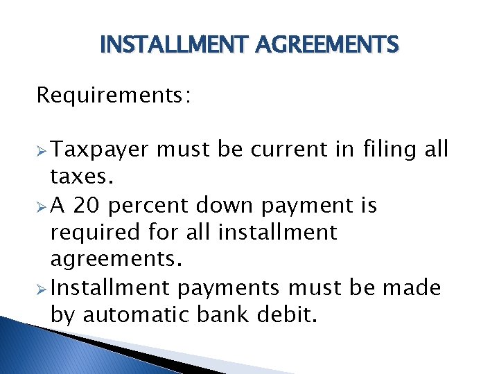 INSTALLMENT AGREEMENTS Requirements: Ø Taxpayer must be current in filing all taxes. Ø A
