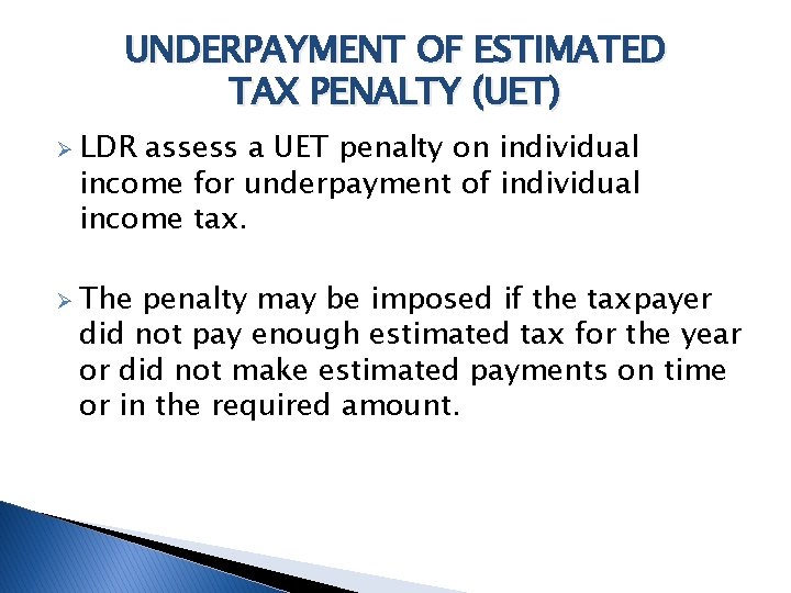 UNDERPAYMENT OF ESTIMATED TAX PENALTY (UET) Ø LDR assess a UET penalty on individual