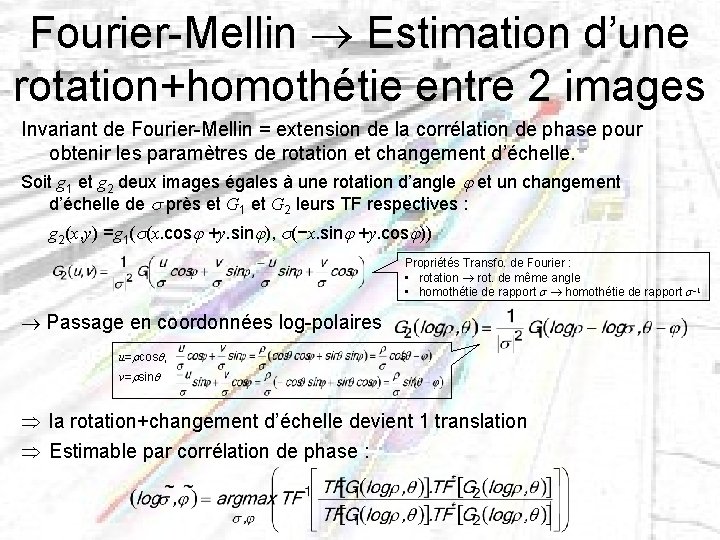 Fourier-Mellin Estimation d’une rotation+homothétie entre 2 images Invariant de Fourier-Mellin = extension de la