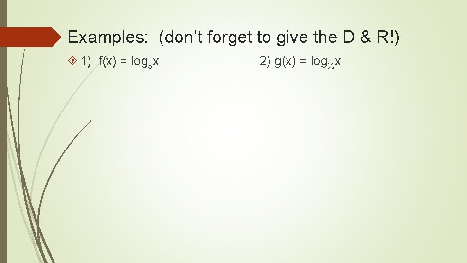 Examples: (don’t forget to give the D & R!) 1) f(x) = log 3