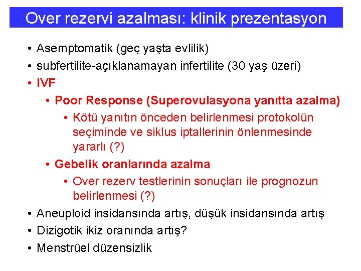 Over rezervi azalması: klinik prezentasyon • Asemptomatik (geç yaşta evlilik) • subfertilite-açıklanamayan infertilite (30