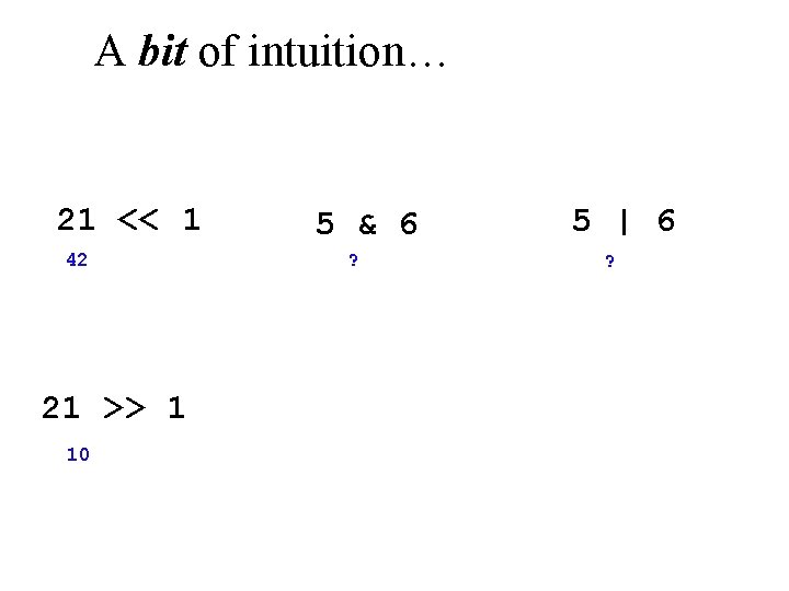 A bit of intuition… 21 << 1 42 21 >> 1 10 5 &