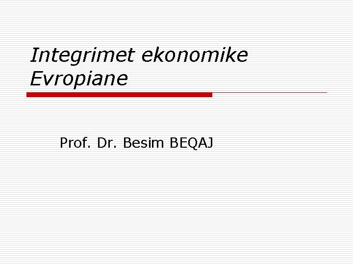 Integrimet ekonomike Evropiane Prof. Dr. Besim BEQAJ 