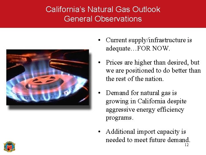 California’s Natural Gas Outlook General Observations • Current supply/infrastructure is adequate…FOR NOW. • Prices