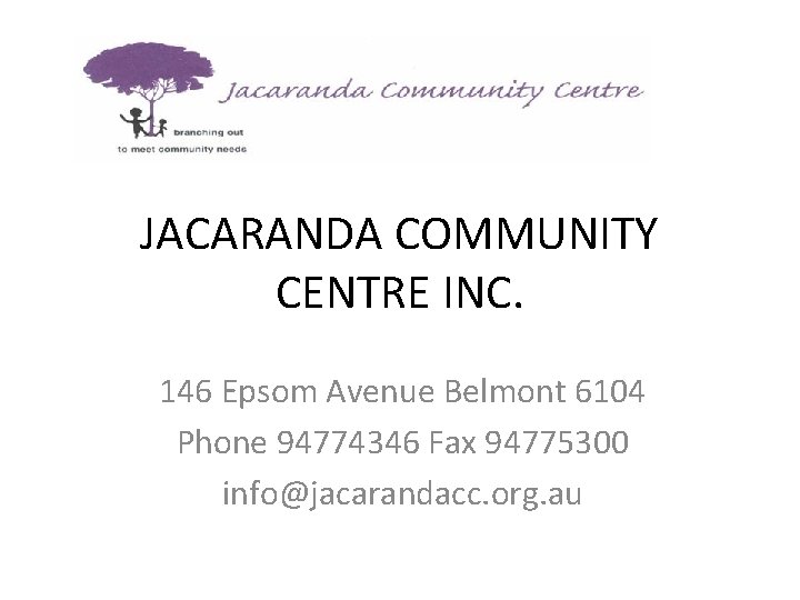 JACARANDA COMMUNITY CENTRE INC. 146 Epsom Avenue Belmont 6104 Phone 94774346 Fax 94775300 info@jacarandacc.