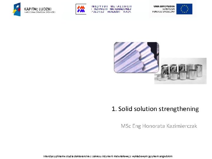 1. Solid solution strengthening MSc Eng Honorata Kazimierczak Interdyscyplinarne studia doktoranckie z zakresu inżynierii