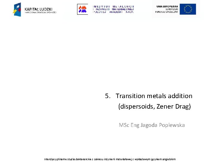 5. Transition metals addition (dispersoids, Zener Drag) MSc Eng Jagoda Poplewska Interdyscyplinarne studia doktoranckie