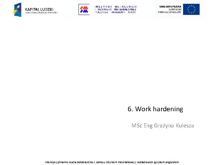 6. Work hardening MSc Eng Grażyna Kulesza Interdyscyplinarne studia doktoranckie z zakresu inżynierii materiałowej