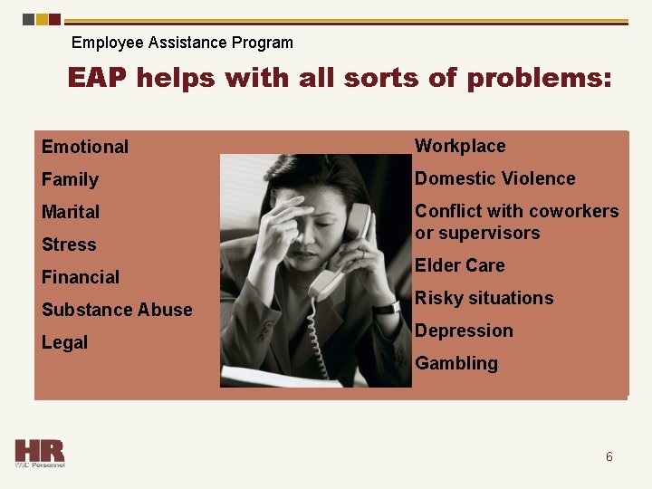 Employee Assistance Program EAP helps with all sorts of problems: Emotional Workplace Family Domestic