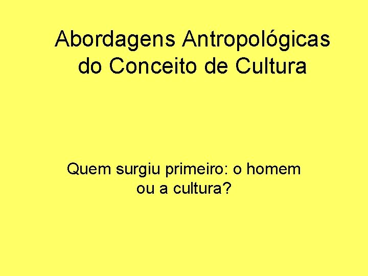 Abordagens Antropológicas do Conceito de Cultura Quem surgiu primeiro: o homem ou a cultura?