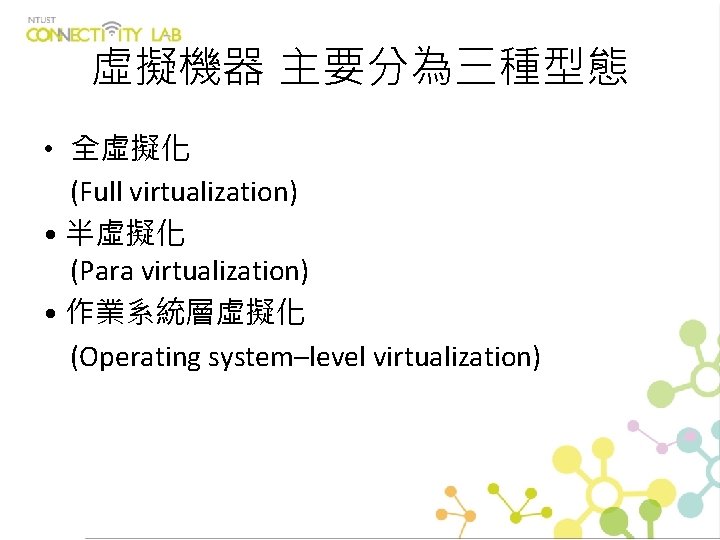 虛擬機器 主要分為三種型態 • 全虛擬化 (Full virtualization) • 半虛擬化 (Para virtualization) • 作業系統層虛擬化 (Operating system–level