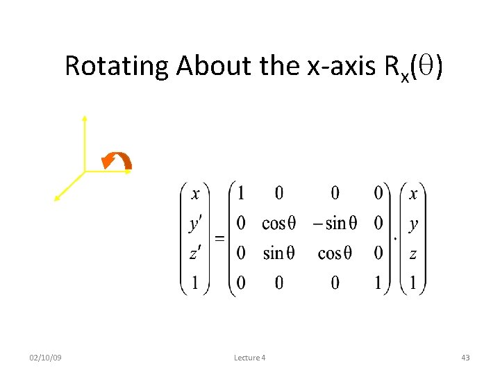 Rotating About the x-axis Rx( ) 02/10/09 Lecture 4 43 