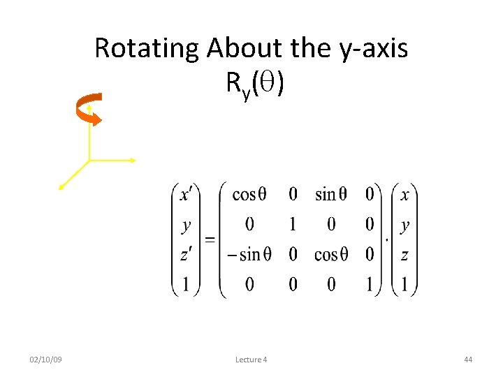 Rotating About the y-axis Ry( ) 02/10/09 Lecture 4 44 