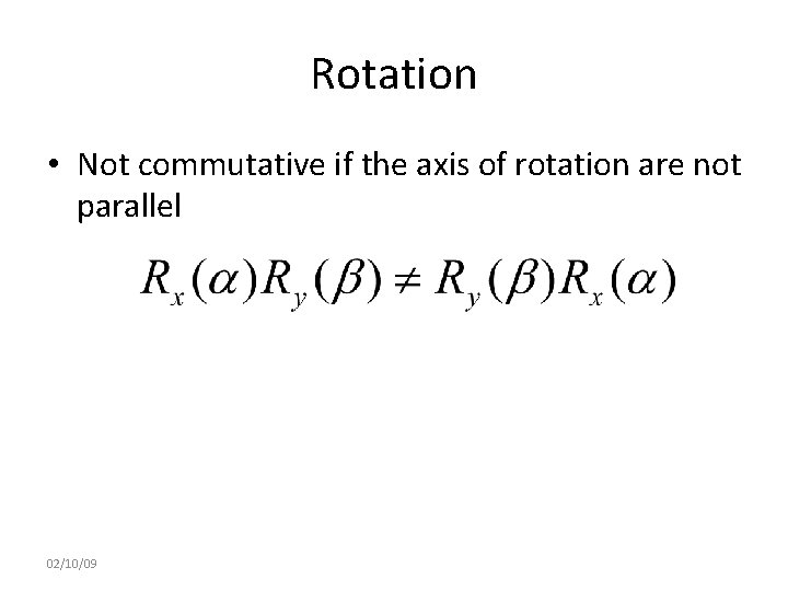 Rotation • Not commutative if the axis of rotation are not parallel 02/10/09 