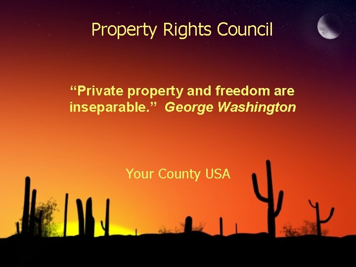 Property Rights Council “Private property and freedom are inseparable. ” George Washington Your County