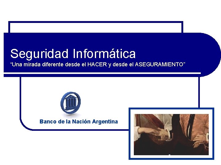 Seguridad Informática “Una mirada diferente desde el HACER y desde el ASEGURAMIENTO” Banco de