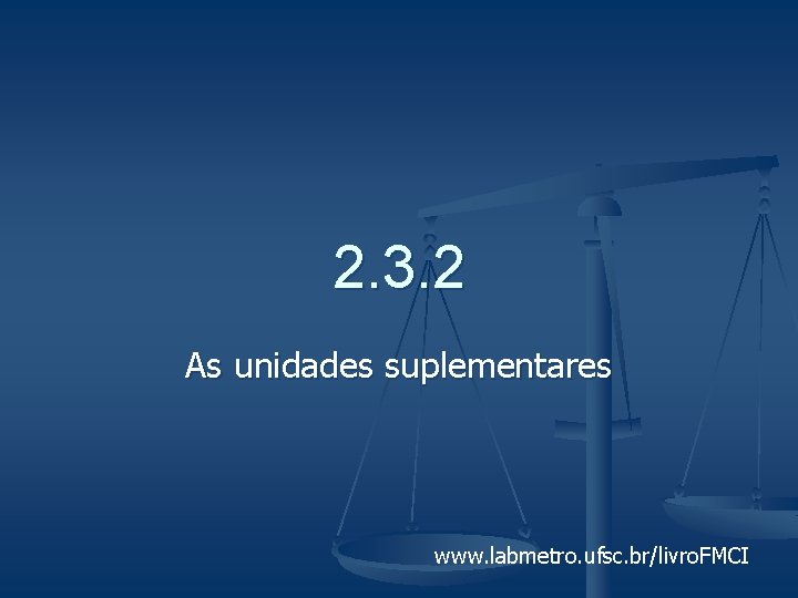 2. 3. 2 As unidades suplementares www. labmetro. ufsc. br/livro. FMCI 