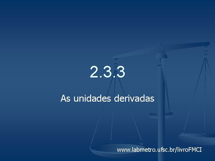 2. 3. 3 As unidades derivadas www. labmetro. ufsc. br/livro. FMCI 